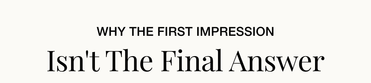 Why the First Impression Isn't the Final Answer