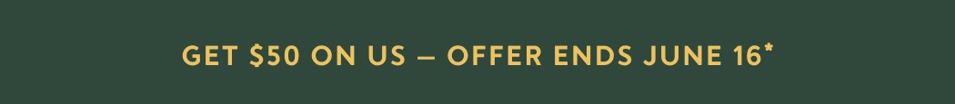 Get $50 on Us — Offer ends June 16*