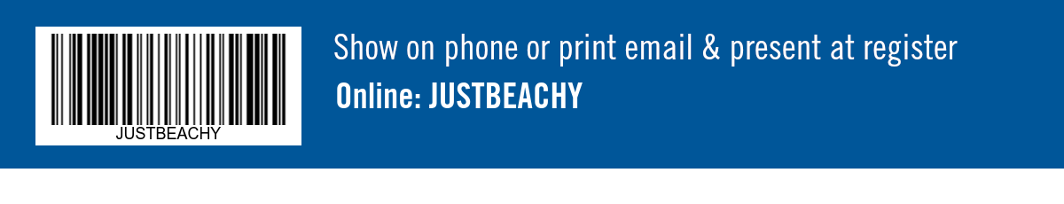 Show on phone or print email & present at register. Online: JUSTBEACHY