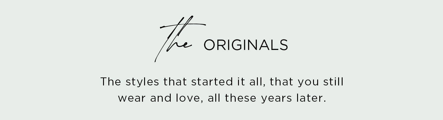 the ORIGINALS | The styles that started it all, that you still wear and love, all these years later.