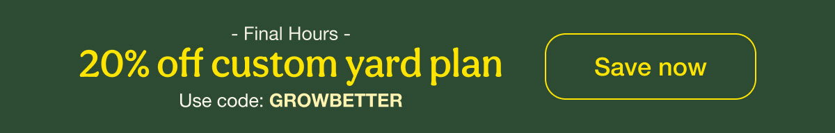 - Final Hours - | 20% Off custom yard plan | Use code: GROWBETTER | Save Now