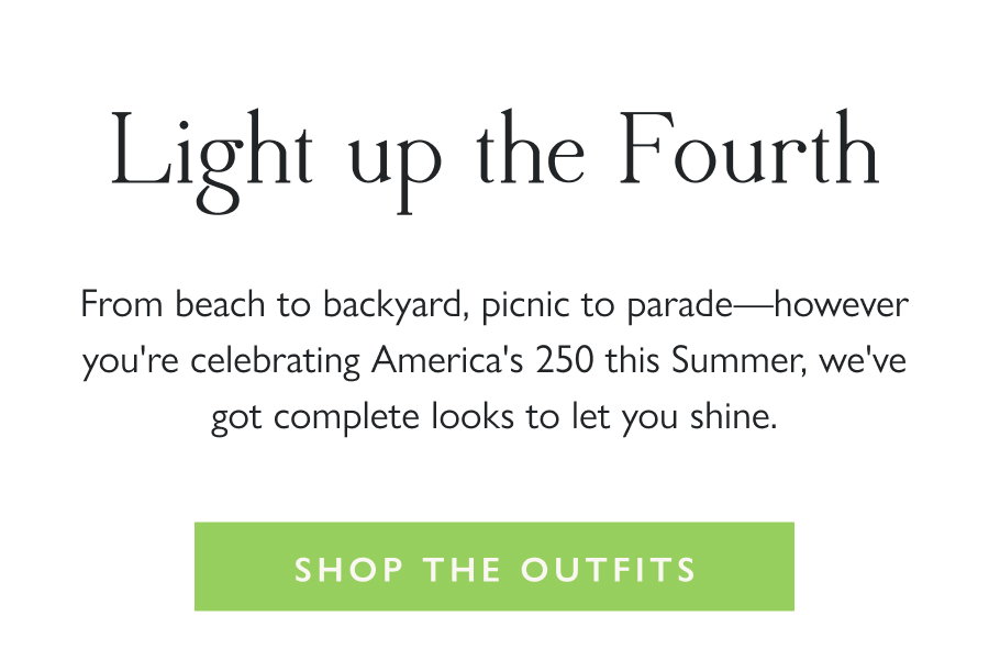 Light up the Fourth From beach to backyard, picnic to parade—however you're celebrating America's 250 this Summer, we've got complete looks to let you shine.  Shop the Outfits