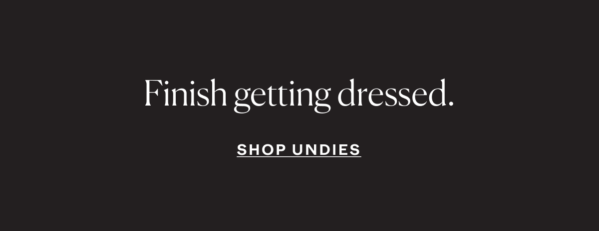 Finish getting dressed. Shop Undies