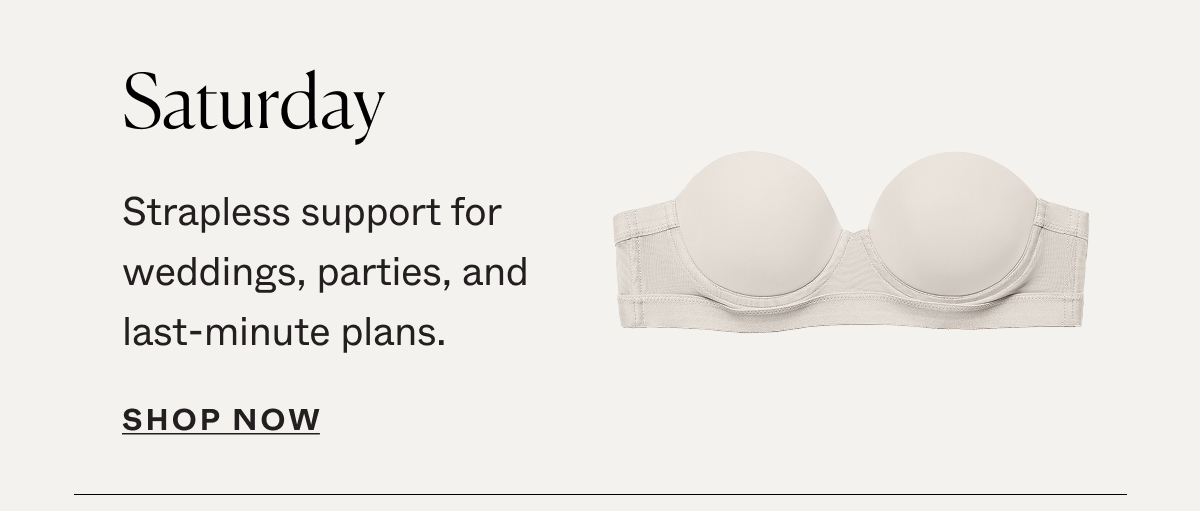 Saturday: Strapless support for weddings, parties, and last-minute plans.