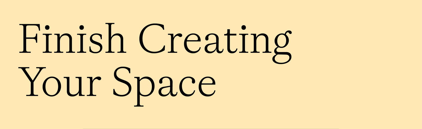 Finish Creating Your Space