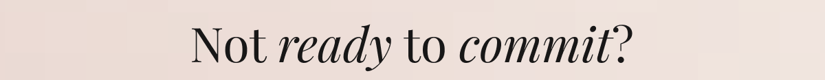 Not ready to commit?