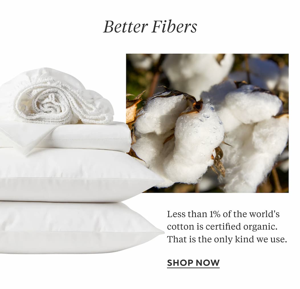 Better Practices From where we source to how fibers are processed, every step is certified to be the most natural can be.
