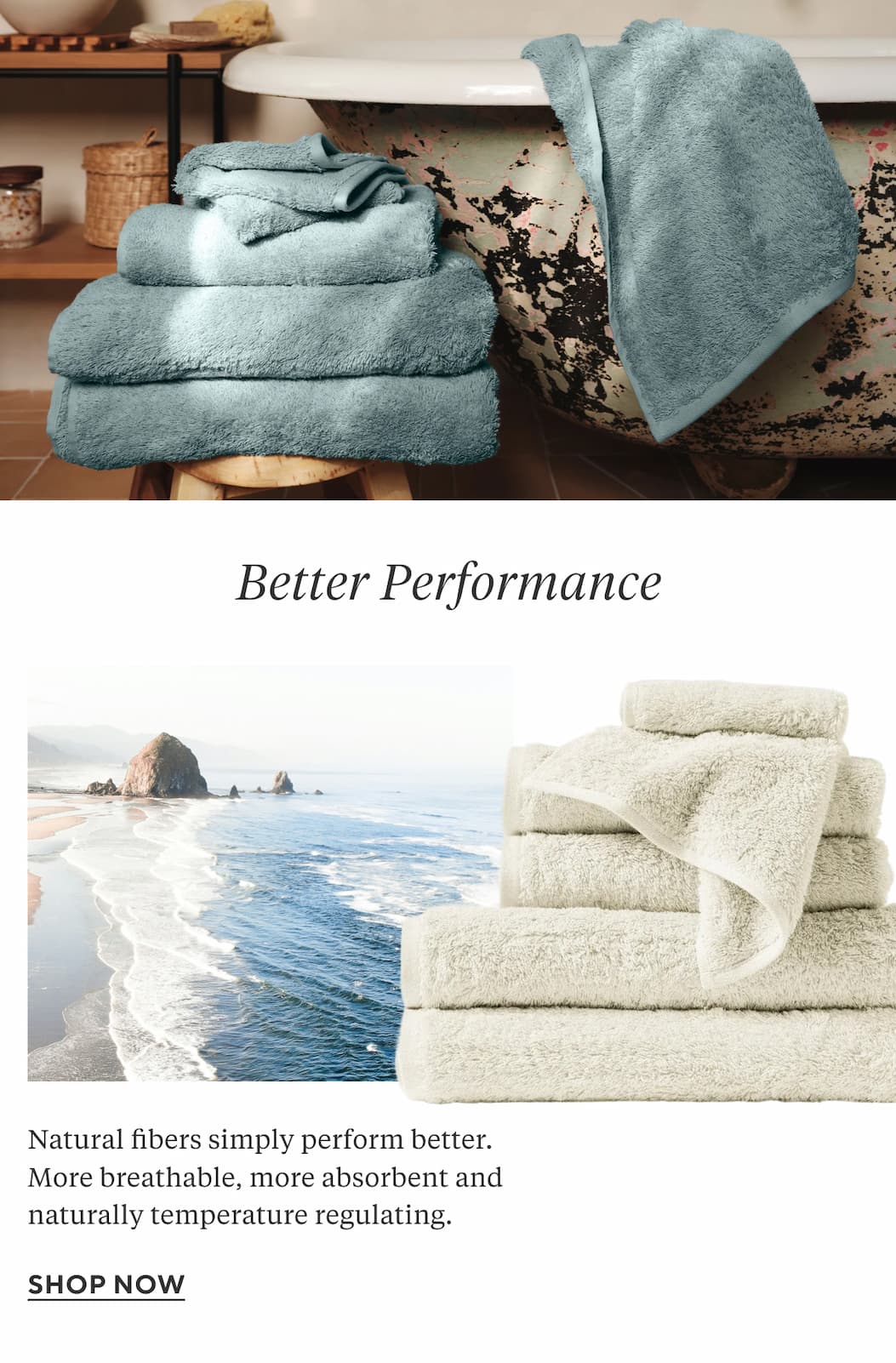 Better Performance Natural fibers simply perform better. More breathable, more absorbent and naturally temperature regulating. Shop Now