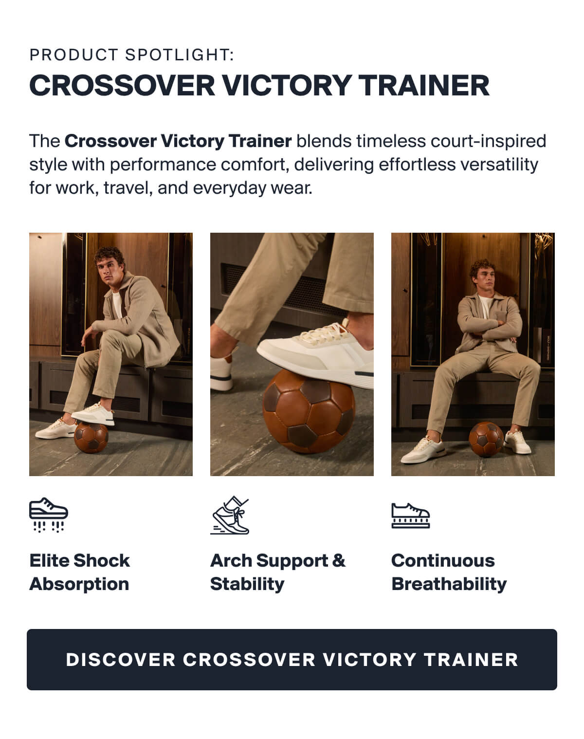 PRODUCT SPOTLIGHT: CROSSOVER VICTORY TRAINER | The Crossover Victory Trainer blends timeless court-inspired style with performance comfort, delivering effortless versatility for work, travel, and everyday wear. | Elite Shock Absorption | Arch Support & Stability | Continuous Breathability | DISCOVER CROSSOVER VICTORY TRAINER