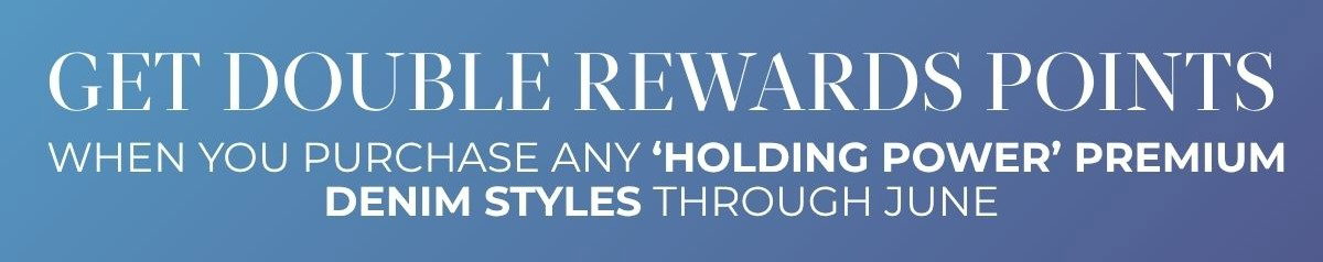 Get Double Rewards Points on 'Holding Power' Premium Denim