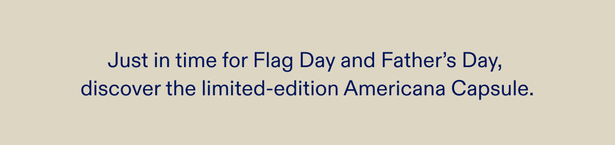 Just in time for Flag Day and Father's Day, discover the limited-edition Americana Capsule.