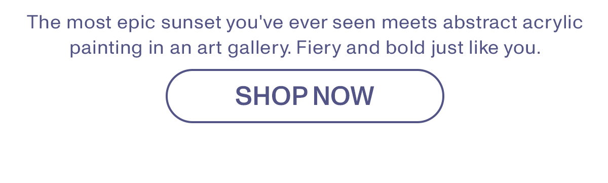 The most epic sunset you've ever seen meets abstract acrylic painting in an art gallery. Fiery and bold just like you.