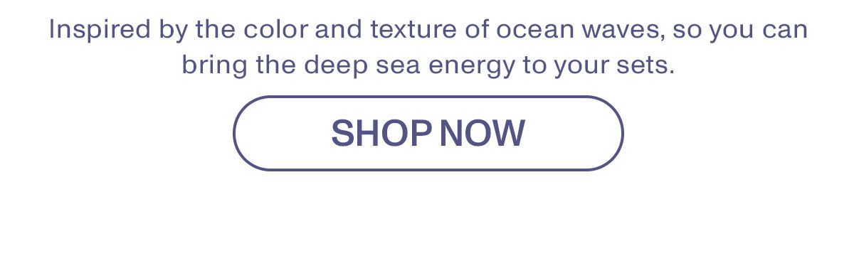 Inspired by the color and texture of ocean waves, so you can bring the deep sea energy to your sets.
