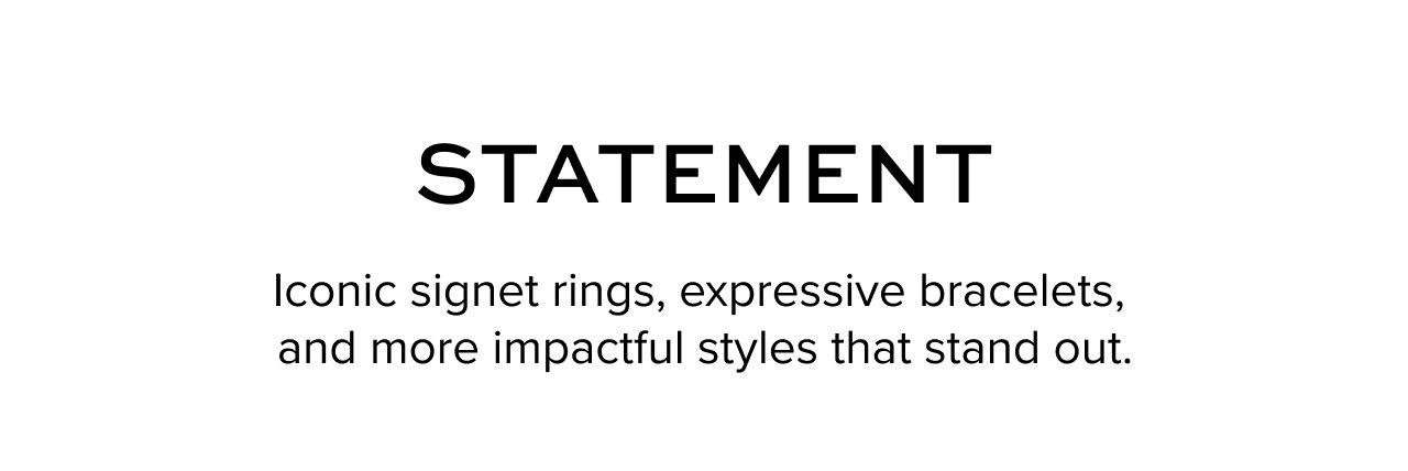 Statement - Iconic signet rings, expressive bracelets, and more impactful styles that stand out. 