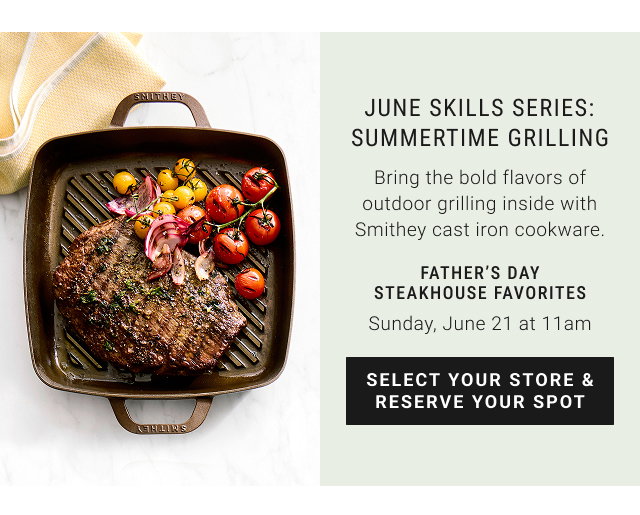 june Skills Series: Summertime Grilling Father’s Day Steakhouse Favorites Sunday, June 21 at 11am - select your store & reserve your spot