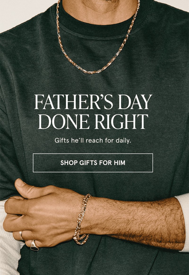 A model wearing gold jewelry. Father’s Day done right. Gifts he’ll reach for daily. Click here to shop gifts for him