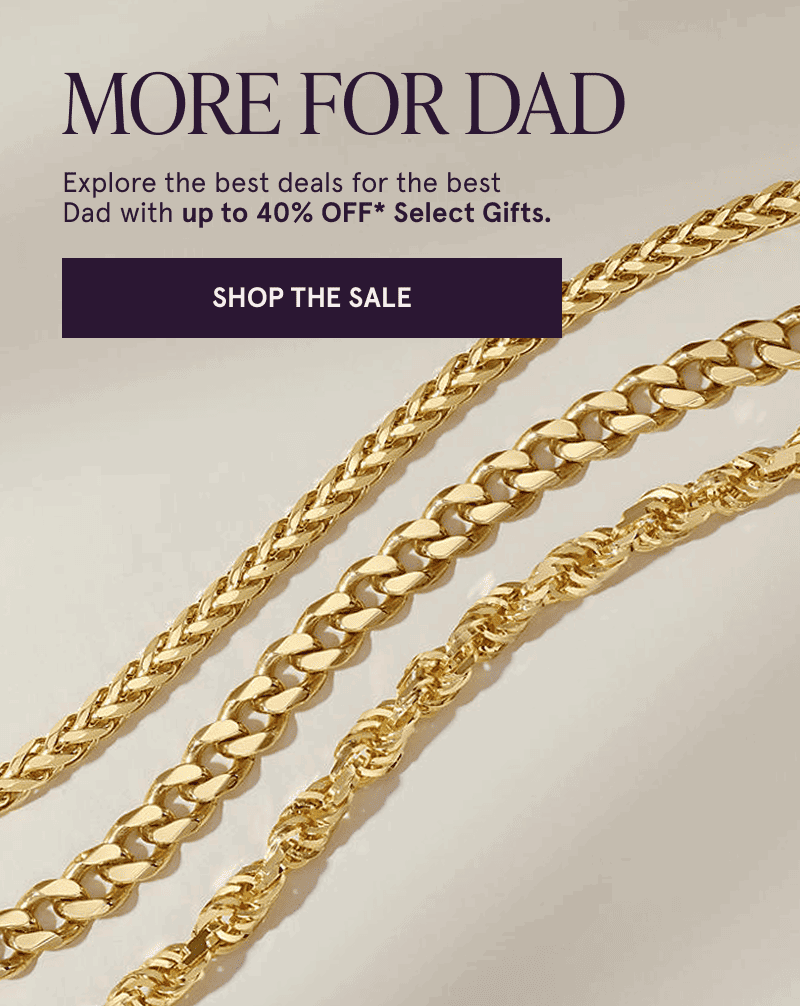 Three gold chains. More for Dad. Get gifts for the best dad with up to 40% off select gifts. Click here to shop the sale