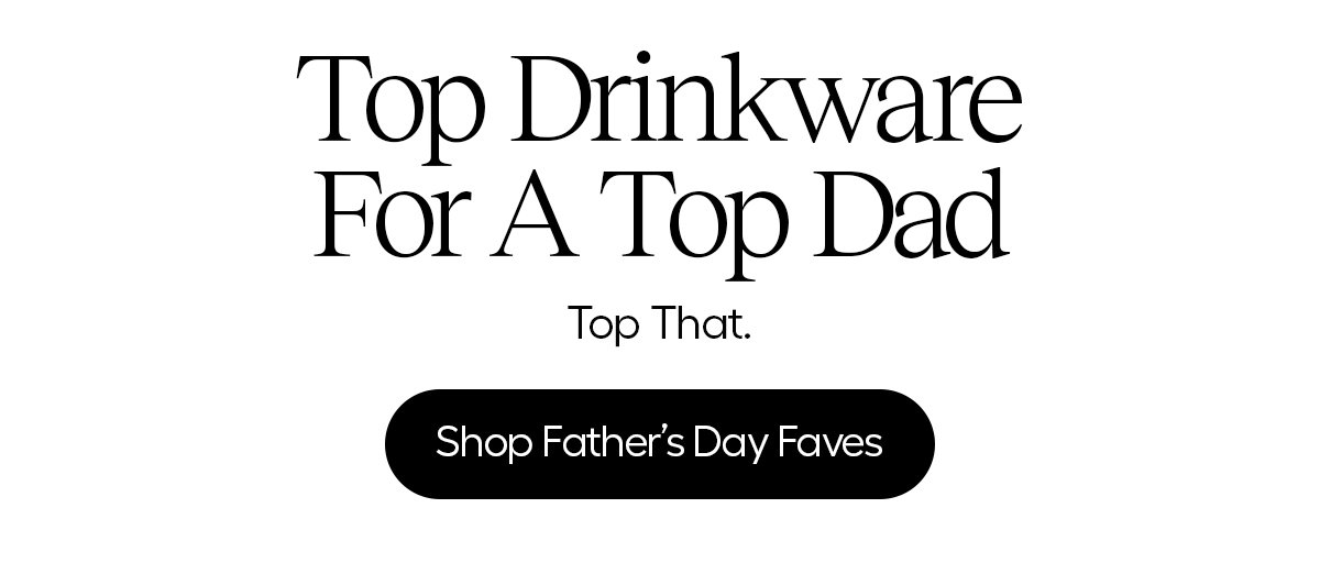 Top Drinkware for a Top Dad. Shop Father's Day Favorites. 