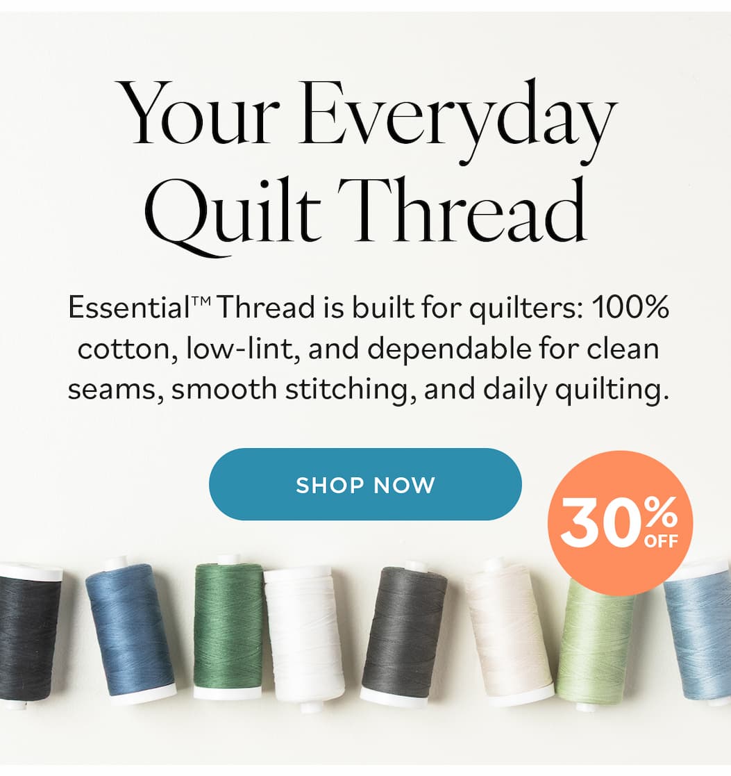 Image: Spools of sewing thread in greens, blues, whites, and greys. Text: Your Everyday Quilt Thread. Essential Thread is built for quilters: 100% cotton, low-lint, and dependable for clean seams, smooth stitching, and daily quilting. Shop Now. 30% off >>