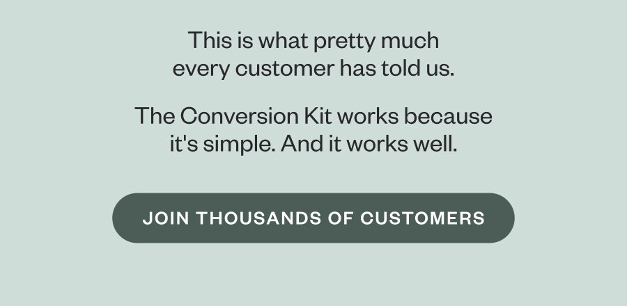 This is what pretty much every customer has told us. The Conversion Kit works because it's simple. And it works well. JOIN THOUSANDS OF CUSTOMERS