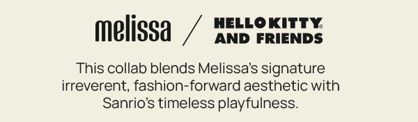 HELLO KITTY & FRIENDS: "This collab blends Melissa’s signature irreverent, fashion-forward aesthetic with Sanrio’s timeless playfulness."
