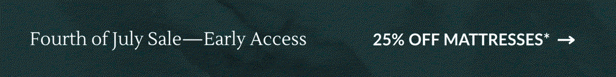 Fourth of July Sale—Early Access: 25% OFF MATTRESSES*