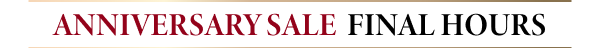 ANNIVERSARY SALE FINAL HOURS
