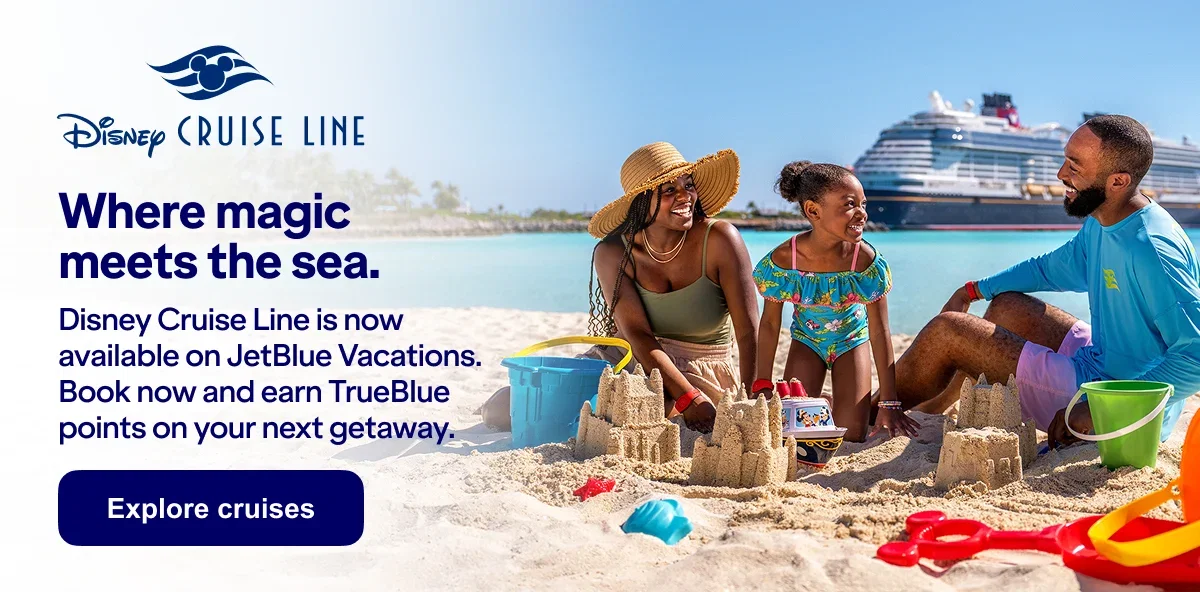Disney Cruise Line where magic meets the sea. Disney Cruise Line is now available on JetBlue Vacations. Book now and earn TrueBlue points on your next getaway. Explore cruises.
