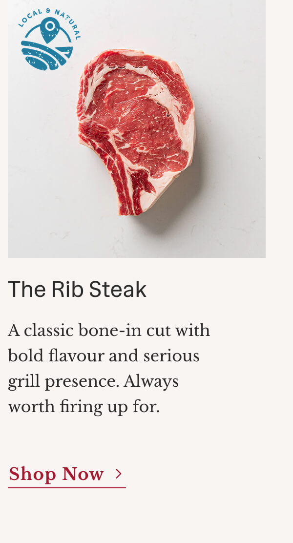 The Rib Steak A classic bone-in cut with bold flavour and serious grill presence. Always worth firing up for. | Shop Now