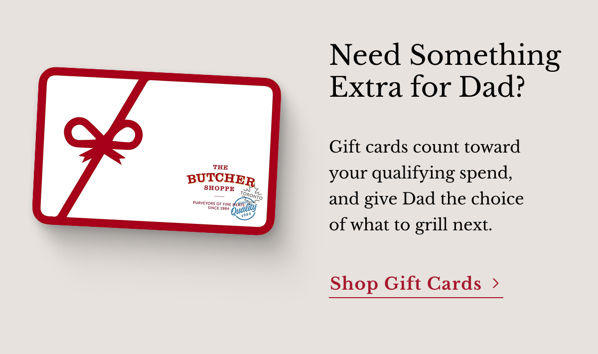 Need Something Extra for Dad? Gift cards count toward your qualifying spend, and give Dad the choice of what to grill next. | Shop Gift Cards
