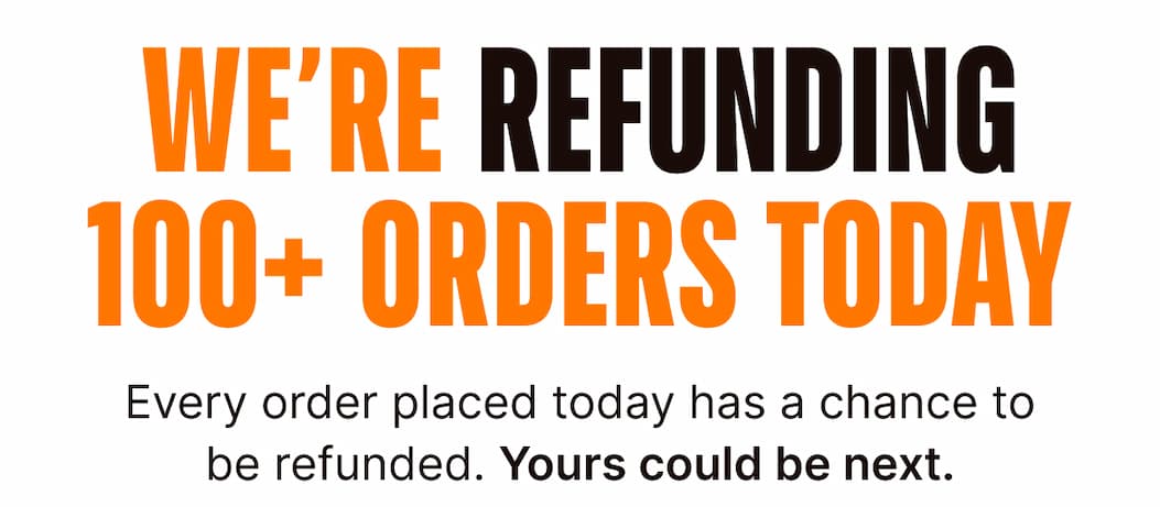We’re refunding 100+ orders today. Every order placed today has a chance to be refunded. Yours could be next.