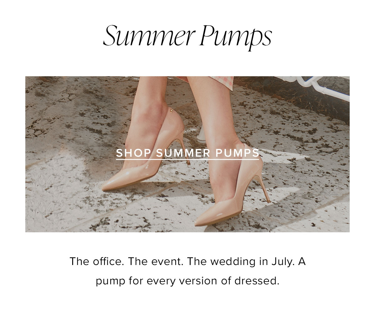 Summer Pumps: The office. The event. The wedding in July. A pump for every version of dressed.