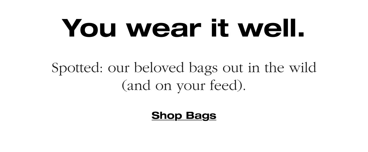 You wear it well. Spotted: our beloved bags out in the wild (and on your feed). Shop Bags