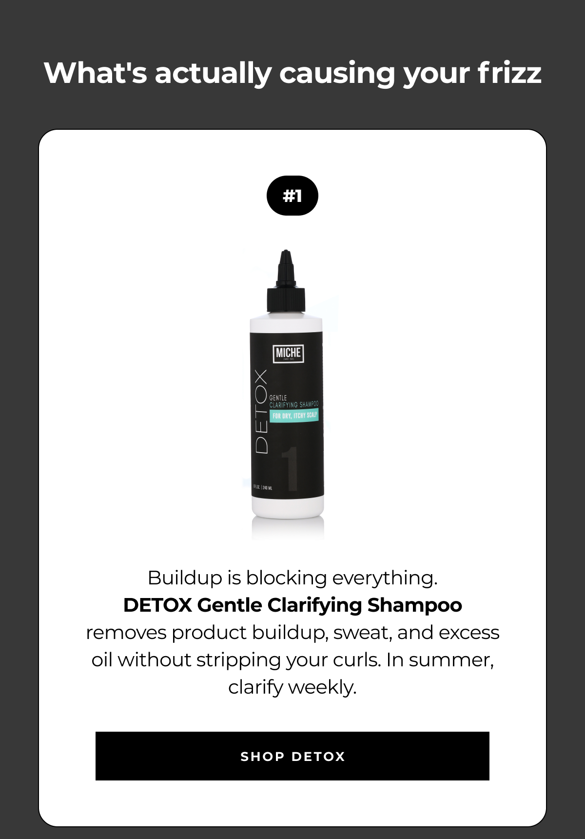 what's actually causing your frizz #1 buildup is blocking everything.
detox gentle clarifying shampoo removes product buildup, sweat, and excess oil without stripping your curls. in summer, clarify weekly. shop detox