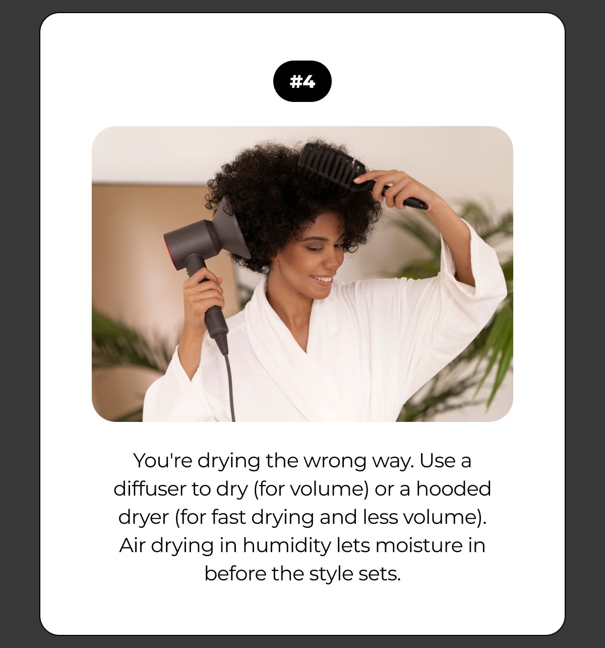 #4 you're drying the wrong way. use a diffuser to dry (for volume) or a hooded dryer (for fast drying and less volume).
air drying in humidity lets moisture in before the style sets.