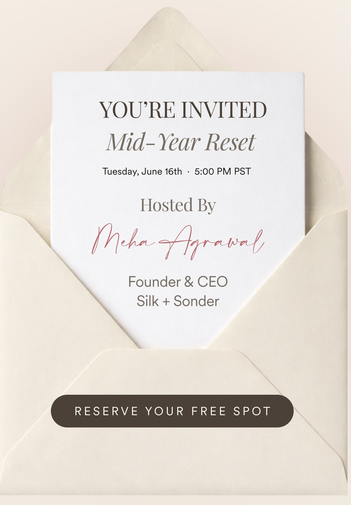 YOU’RE INVITED Mid-Year Reset Tuesday, June 16th  ·  5:00 PM PST   Hosted By Meha Agrawal Founder & CEO Silk + Sonder 