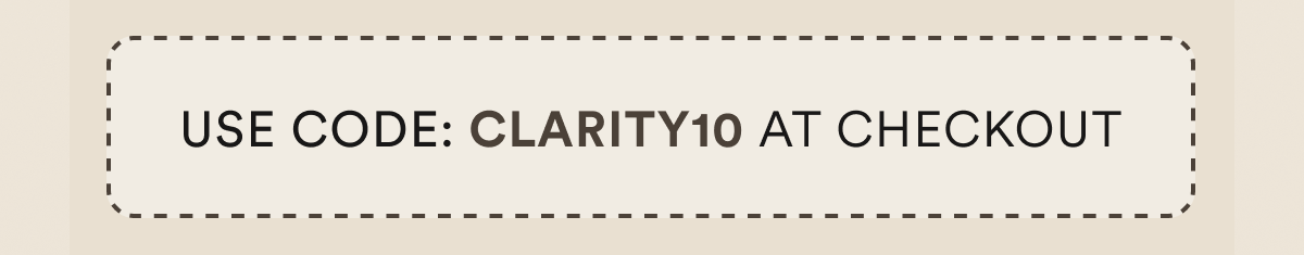 USE CODE: CLARITY10 AT CHECKOUT