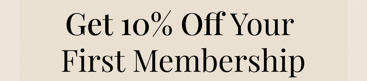 Get 10% Off Your  First Membership