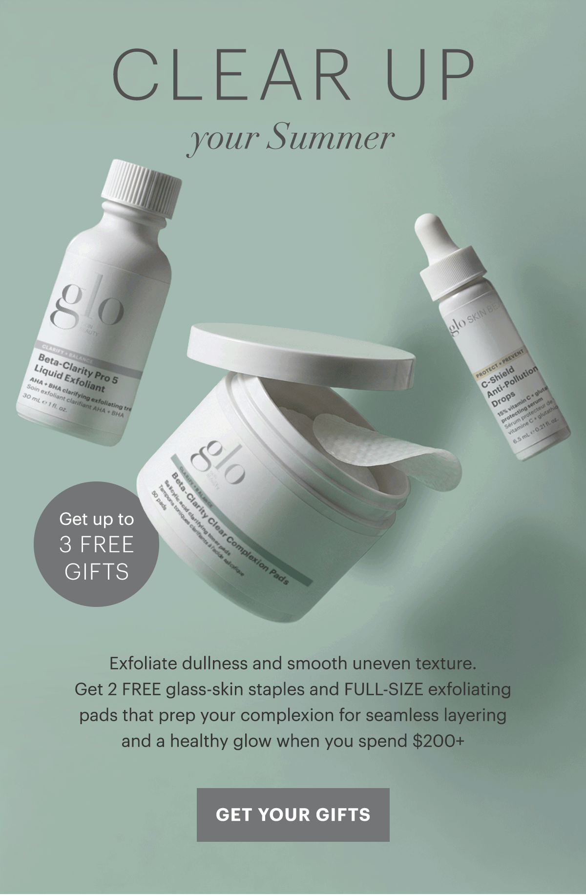 CLEAR UP YOUR SUMMER. Exfoliate dullness and smooth uneven texture. Get up to 3 FREE glass-skin staples that prep your complexion for seamless layering and a healthy glow, yours with orders over $160.*