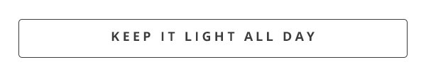 Keep it light all day