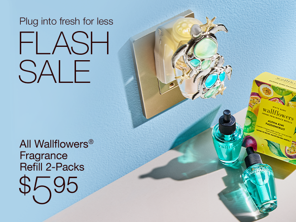Plug into fresh for less. FLASH SALE. All Wallflowers® Fragrance Refill 2-Packs $5.95.