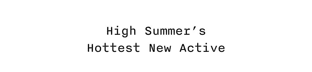 HIGH SUMMER'S HOTTEST NEW ACTIVE