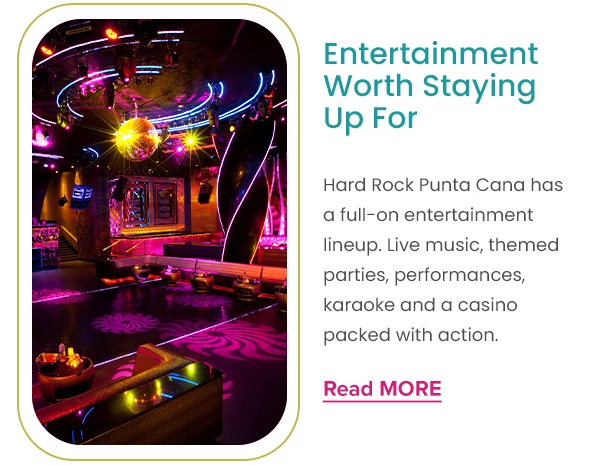 Entertainment Worth Staying Up For Hard Rock Punta Cana has a full-on entertainment lineup. Live music, themed parties, performances, karaoke and a casino packed with action.