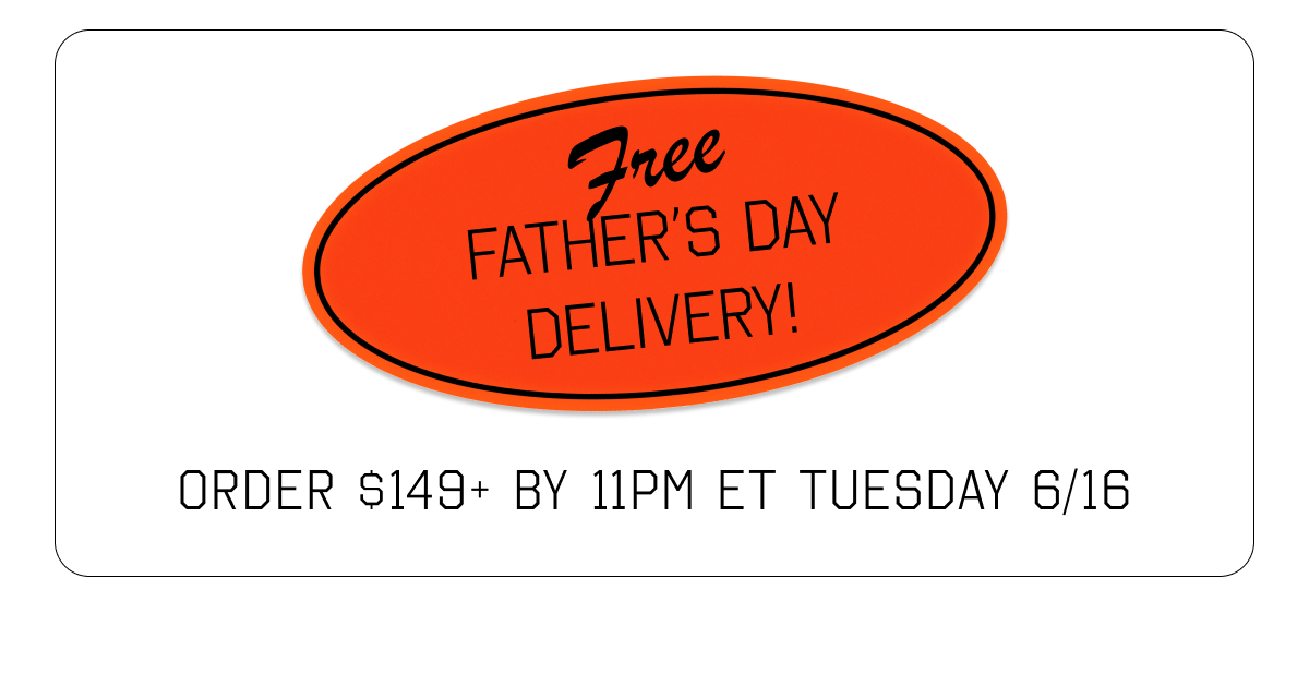 Free Father's Day Delivery. order $149+ by 11pm et tuesday 6/16
