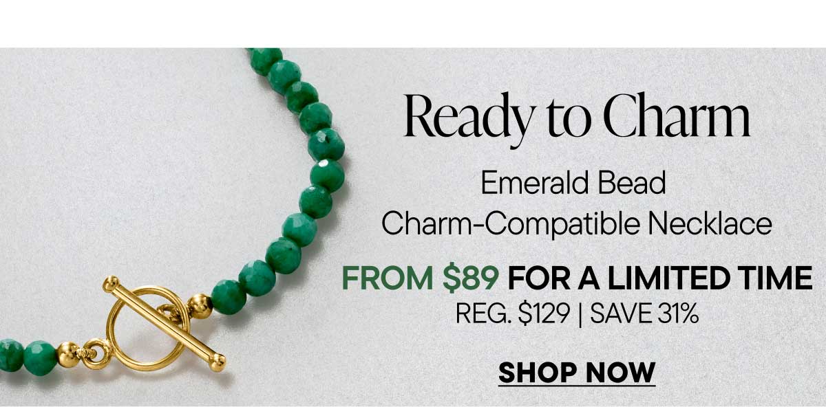 Ready to Charm. Emerald Bead Charm-Compatible Necklace. From $89 For A Limited Time. Reg, $129 | Save 31%, Shop Now