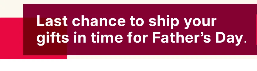 last chance to ship your gifts in time for father's day