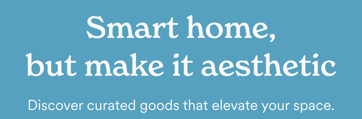 Smart home, but make it aesthetic. Discover curated goods that elevate your space.