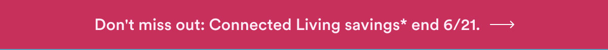 Don't miss out: Connected Living savings end 6/21.