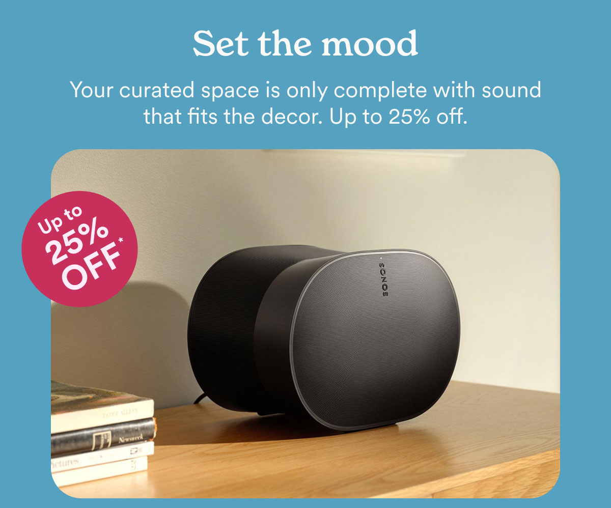 Set the mood. Your curated space is only complete with sound that fits the decor. Up to 25% off.