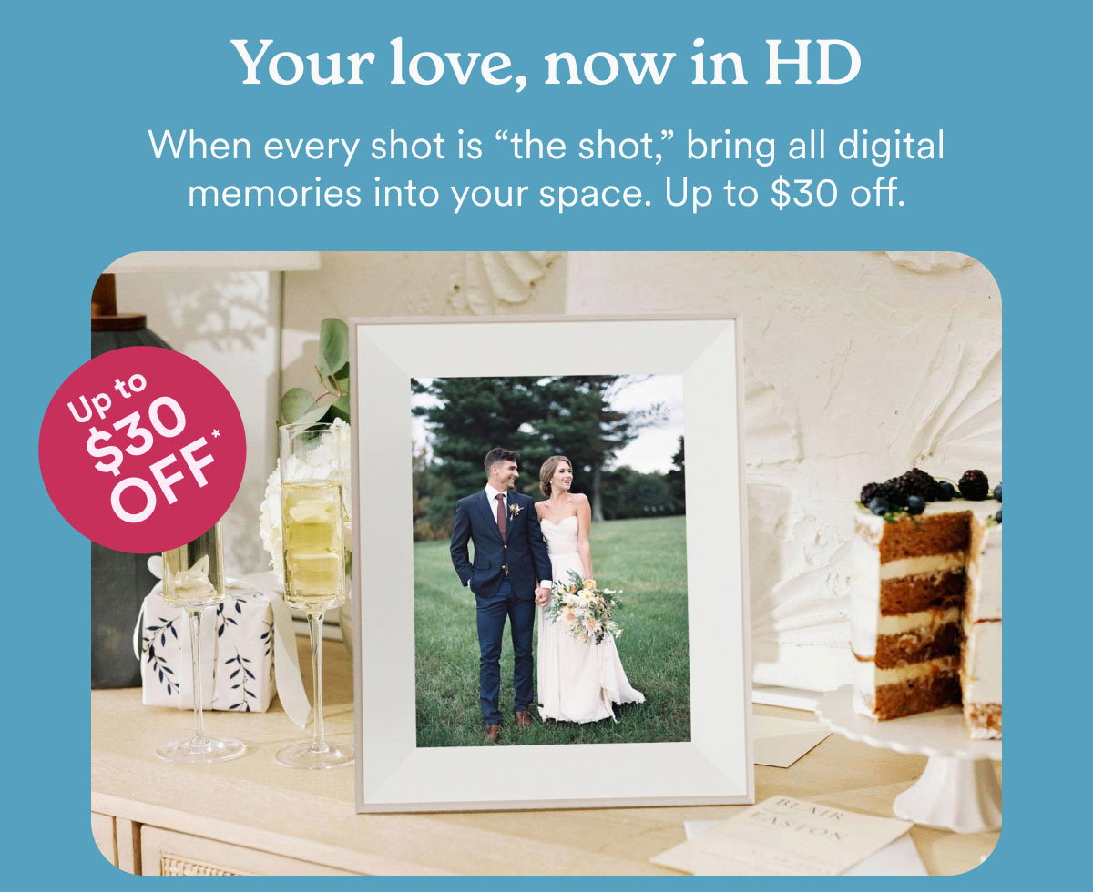 Your love, now it HD. When every shot is the shot, bring all digital memories into your space. Up to $30 off.